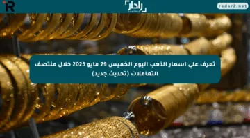تعرف على أسعار الذهب اليوم الخميس 29 مايو 2025 خلال منتصف التعاملات (تحديث جديد)